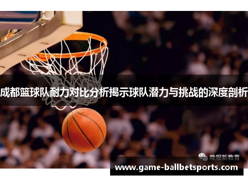 成都篮球队耐力对比分析揭示球队潜力与挑战的深度剖析