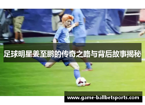 足球明星姜至鹏的传奇之路与背后故事揭秘