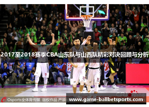 2017至2018赛季CBA山东队与山西队精彩对决回顾与分析