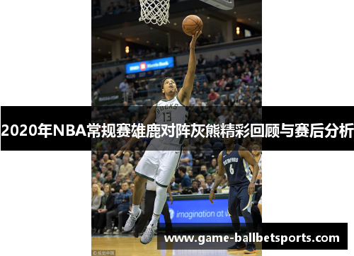 2020年NBA常规赛雄鹿对阵灰熊精彩回顾与赛后分析