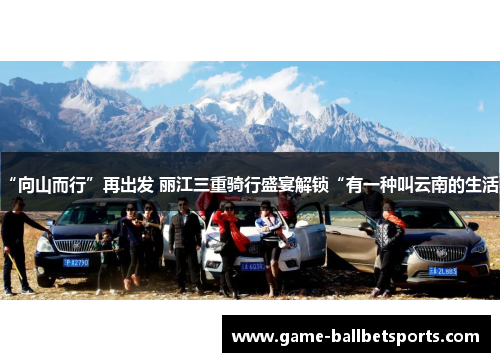 “向山而行”再出发 丽江三重骑行盛宴解锁“有一种叫云南的生活”