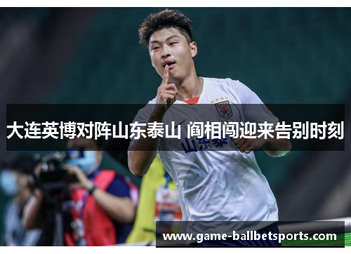 大连英博对阵山东泰山 阎相闯迎来告别时刻