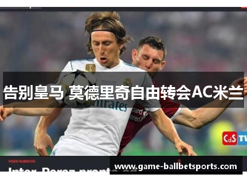 告别皇马 莫德里奇自由转会AC米兰