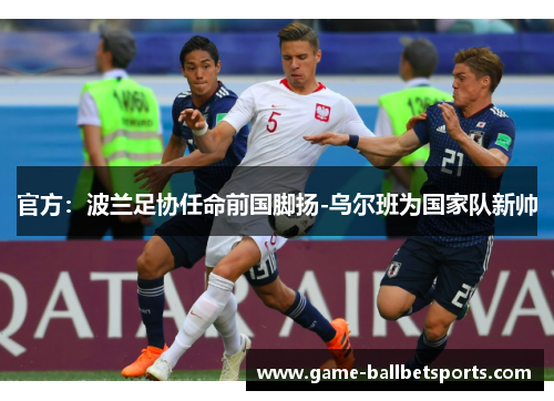 官方：波兰足协任命前国脚扬-乌尔班为国家队新帅