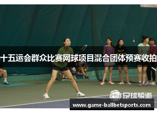 十五运会群众比赛网球项目混合团体预赛收拍