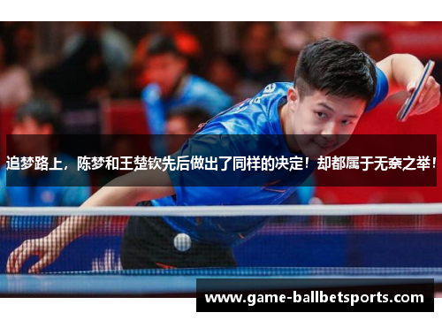 追梦路上，陈梦和王楚钦先后做出了同样的决定！却都属于无奈之举！